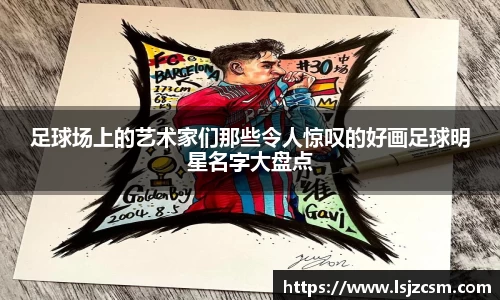 足球场上的艺术家们那些令人惊叹的好画足球明星名字大盘点