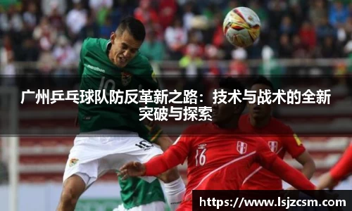 广州乒乓球队防反革新之路：技术与战术的全新突破与探索